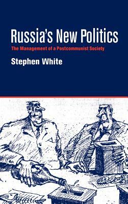 Russia's New Politics: The Management of a Postcommunist Society by Stephen White