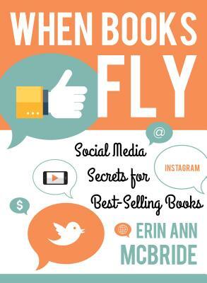 When Books Fly: Social Media Secrets for Bestselling Books by Erin Ann McBride