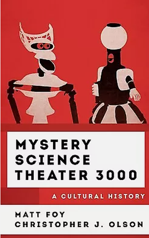 Mystery Science Theater 3000: A Cultural History by Matt Foy, Christopher J Olson