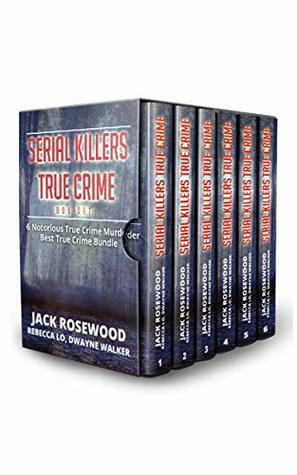 Serial Killers True Crime 6 Story Collection: Notorious True Crime Murder Stories (6 True Crime Books in One Volume) by Jack Rosewood