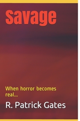 Savage: When horror becomes real... by R. Patrick Gates