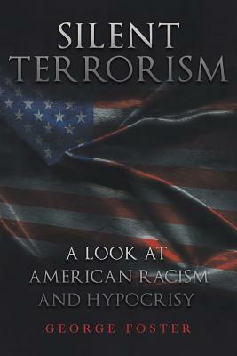 Silent Terrorism a Look at American Racism and Hypocrisy by George Foster