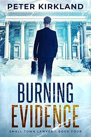 Burning Evidence: A Legal Thriller filled with Gripping Courtroom Drama by Peter Kirkland, Peter Kirkland