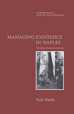 Managing Existence in Naples: Morality, Action and Structure by Italo Pardo