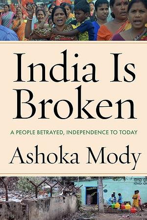 India Is Broken by Ashoka Mody