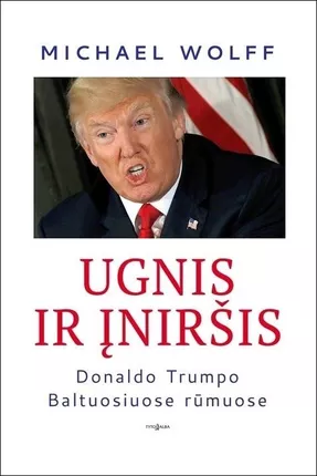 Ugnis ir įniršis. Donaldo Trumpo Baltuosiuose rūmuose by Michael Wolff