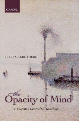 Opacity of Mind: An Integrative Theory of Self-Knowledge by Peter Carruthers