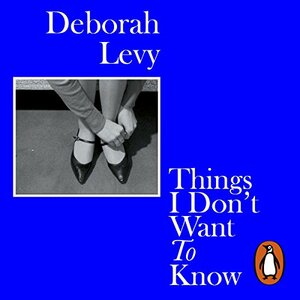 Things I Don't Want to Know by Deborah Levy