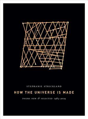 How the Universe Is Made: Poems New & Selected 1985-2019 by Stephanie Strickland