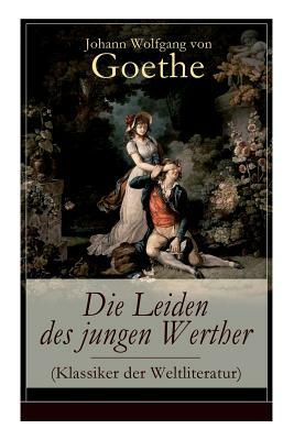 Die Leiden des jungen Werther (Klassiker der Weltliteratur): Die Geschichte einer verzweifelten Liebe by Johann Wolfgang von Goethe