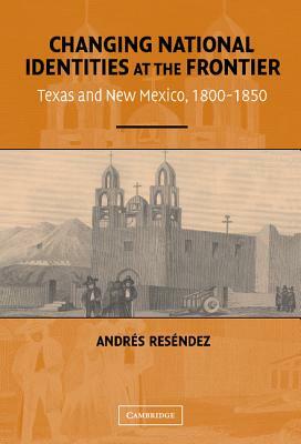 Changing National Identities at the Frontier by Andres Resendez