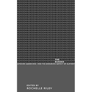 The Burden: African Americans and the Enduring Impact of Slavery by Rochelle Riley