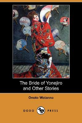 The Bride of Yonejiro and Other Stories (Dodo Press) by Onoto Watanna
