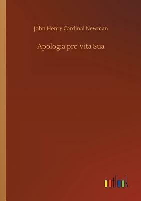 Apologia Pro Vita Sua by John Henry Cardinal Newman