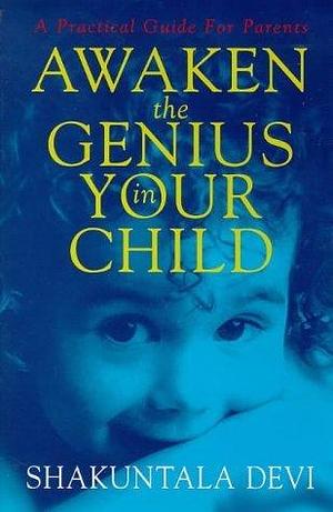 Awaken the Genius in Your Child: A Practical Guide for Parents by Shakuntala Devi, Shakuntala Devi, Jennifer Day