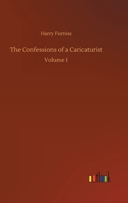 The Confessions of a Caricaturist: Volume 1 by Harry Furniss