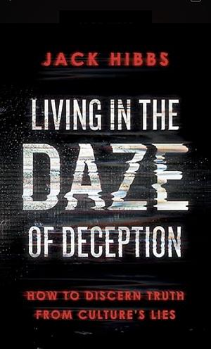 Living in the Daze of Deception: How to Discern Truth From Culture's Lies by Jack Hibbs