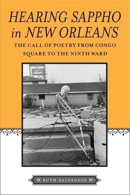 Hearing Sappho in New Orleans: The Call of Poetry from Congo Square to the Ninth Ward by Ruth Salvaggio