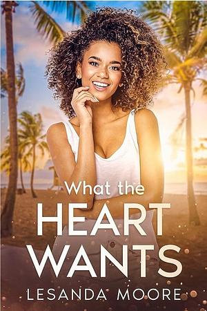 What the Heart Wants by Lesanda Moore