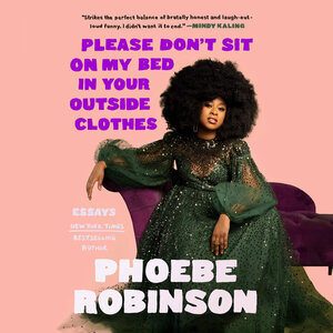Please Don't Sit on My Bed in Your Outside Clothes: Essays by Phoebe Robinson