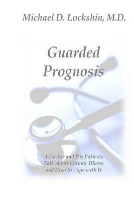 Guarded Prognosis: A Doctor and His Patients Talk About Chronic Disease and How to Cope With It by Michael D. Lockshin