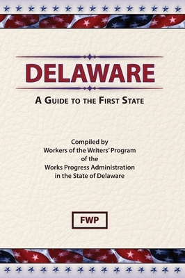 Delaware: A Guide To The First State by Works Project Administration (Wpa), Federal Writers' Project (Fwp)