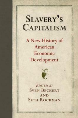 Slavery's Capitalism: A New History of American Economic Development by Sven Beckert, Seth Rockman