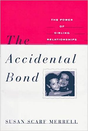 The Accidental Bond: The Power of Sibling Relationships by Susan Merrell, Susan Scarf Merrell