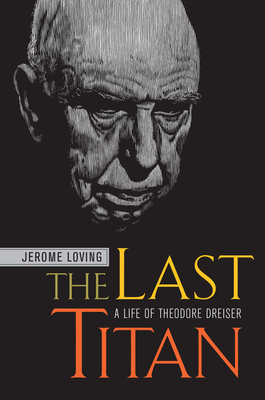 The Last Titan: A Life of Theodore Dreiser by Jerome Loving