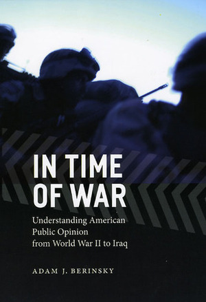 In Time of War: Understanding American Public Opinion from World War II to Iraq by Adam J. Berinsky