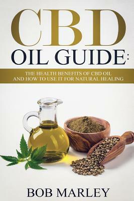 CBD Oil Guide: The Health Benefits of CBD Oil and How to Use It for Natural Healing by Bob Marley