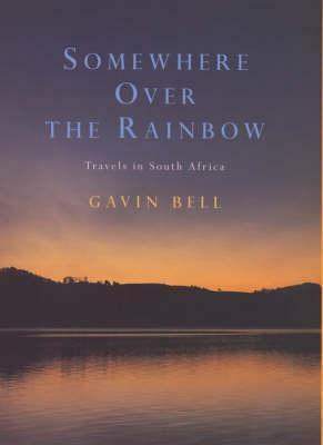 Somewhere Over the Rainbow: Travels in South Africa by Gavin Bell