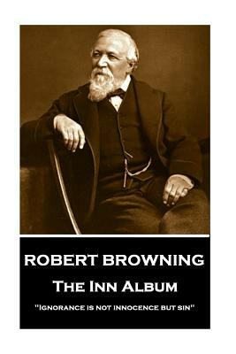 Robert Browning - The Inn Album: "ignorance Is Not Innocence But Sin" by Robert Browning