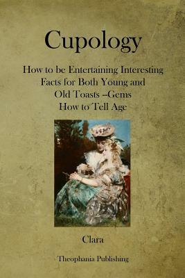 Cupology: How to be Entertaining Interesting Facts for Both Young and Old Toasts --Gems How to Tell Age by Clara