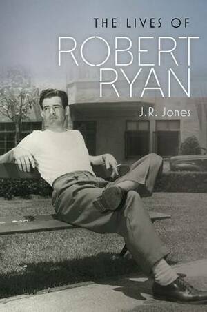 The Lives of Robert Ryan by J.R. Jones