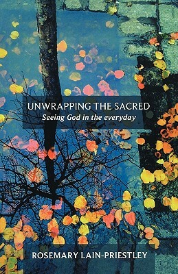 Unwrapping the Sacred - Seeing God in the Everyday by Rosemary Lain-Priestley