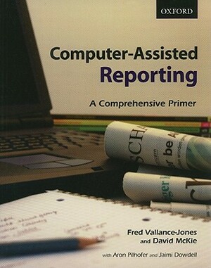 Computer-Assisted Reporting: A Comprehensive Primer by David McKie, Fred Vallance-Jones