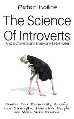 The Science of Introverts (And Extroverts and Everyone In-Between): Master Your Personality, Amplify Your Strengths, Understand People, and Make More by Peter Hollins