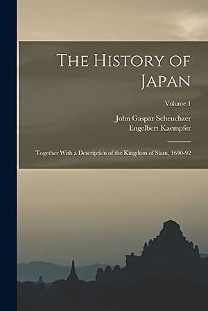 The History of Japan: Together With a Description of the Kingdom of Siam, 1690-92; Volume 1 by John Gaspar Scheuchzer, Engelbert Kaempfer