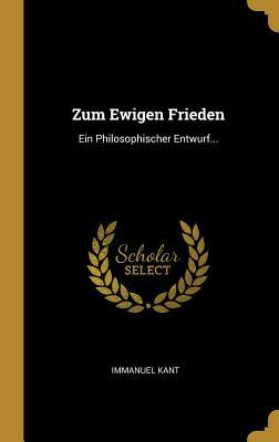 Zum Ewigen Frieden: Ein Philosophischer Entwurf... by Immanuel Kant