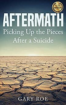 Aftermath: Picking Up the Pieces After a Suicide by Gary Roe