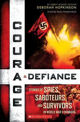 Courage & Defiance: Stories of Spies, Saboteurs, and Survivors in World War II Denmark (Scholastic Focus): Spies, Saboteurs, and Survivors in WWII Den by Deborah Hopkinson