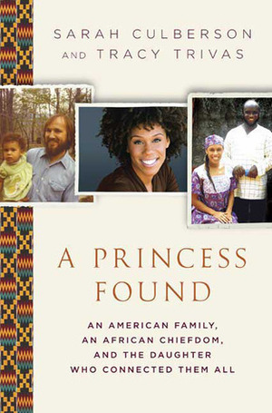 A Princess Found: An American Family, an African Chiefdom, and the Daughter Who Connected Them All by Sarah Culberson, Tracy Trivas