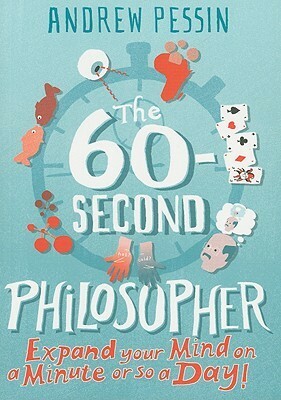 The 60-second Philosopher: Expand your Mind on a Minute or So a Day! by Andrew Pessin