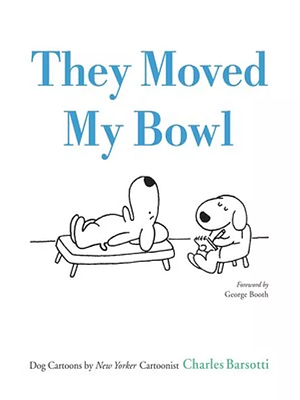 They Moved My Bowl: Dog Cartoons by New Yorker Cartoonist Charles Barsotti by George Booth, Charles Barsotti