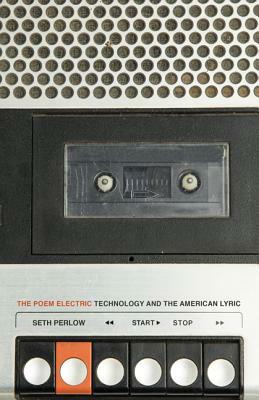 The Poem Electric: Technology and the American Lyric by Seth Perlow