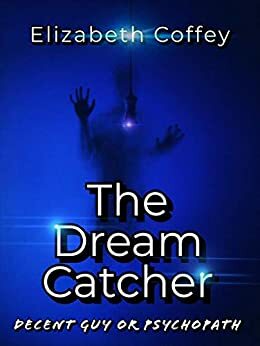 THE DREAM CATCHER: Decent guy or psychopath by Elizabeth Coffey