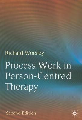 Process Work in Person-Centred Therapy by Richard Worsley