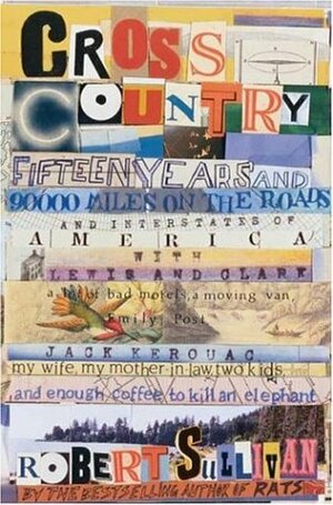 Cross Country: Fifteen Years and Ninety Thousand Miles on the Roads and Interstates of America Lewis and Clark, a Lot of Bad Motels, a Moving Van, Emily Post, Jack Kerouac, My Wife, My Mother-In-Law, Two Kids and Enough Coffee to Kill an Elephant by Robert Sullivan