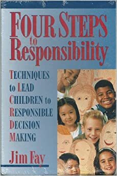 Four Steps to Responsibility: Techniques to Lead Children to Responsible Decision Making by Jim Fay